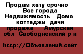 Продам хату срочно  - Все города Недвижимость » Дома, коттеджи, дачи продажа   . Амурская обл.,Свободненский р-н